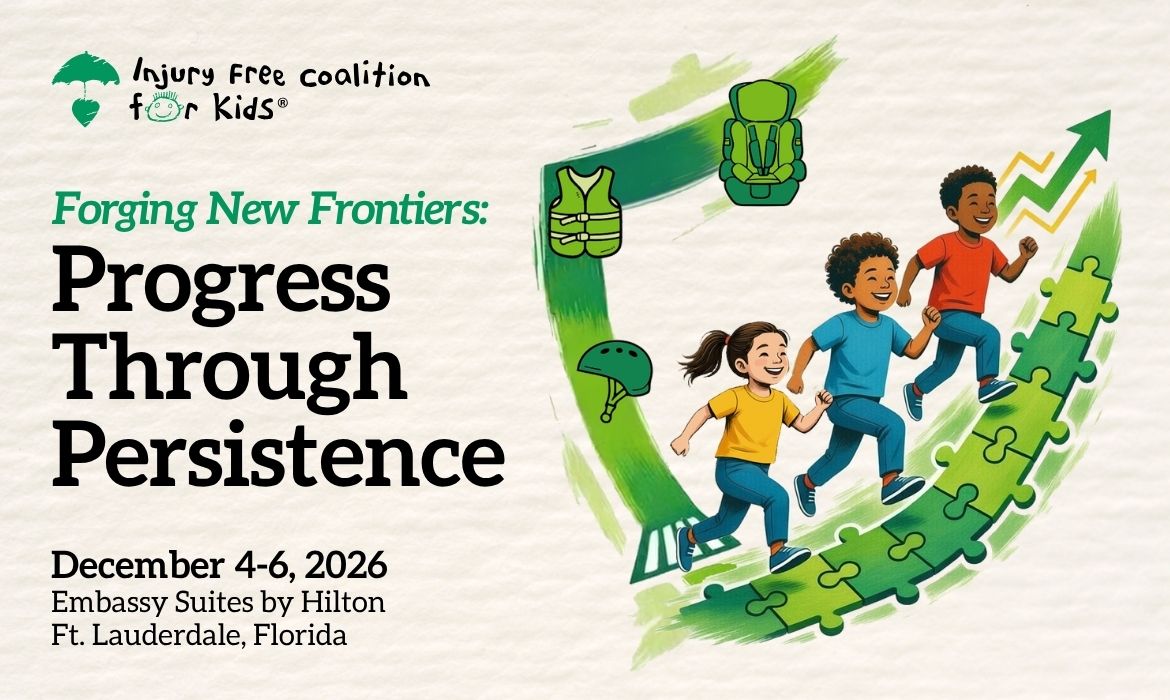 Forging New Frontiers: Engineering for Equity. The 31st Annual Conference of the Injury Free Coalition for Kids. December 4-6, 2026, Embassy Suites by Hilton, Ft. Lauderdale, Florida.